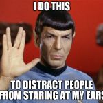 Star Trek | I DO THIS; TO DISTRACT PEOPLE FROM STARING AT MY EARS | image tagged in star trek | made w/ Imgflip meme maker