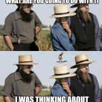 Gangsters plotting | THAT'S A NICE 40 ACRES YOU HAVE. WHAT ARE YOU GOING TO DO WITH IT; I WAS THINKING ABOUT MAKING IT A AMISH PARADISE | image tagged in amish idea,weird al yankovic,gangsters,memes,funny | made w/ Imgflip meme maker