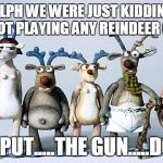 set santa reindeer | OK RUDOLPH WE WERE JUST KIDDING ABOUT YOU NOT PLAYING ANY REINDEER GAMES; NOW PUT.....THE GUN.....DOWN! | image tagged in set santa reindeer | made w/ Imgflip meme maker