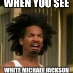 I'm not trying to be racist, but he just looked better when he was black | WHEN YOU SEE; WHITE MICHAEL JACKSON | image tagged in memes,music | made w/ Imgflip meme maker
