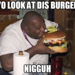 Hamburger Nigga | YO LOOK AT DIS BURGER; NIGGUH | image tagged in hamburger nigga | made w/ Imgflip meme maker