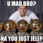 Messi is da best | U MAD BRO? NA YOU JUST JELLY | image tagged in messi is da best | made w/ Imgflip meme maker