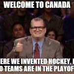 nhl playoffs in 2016 | WELCOME TO CANADA; WHERE WE INVENTED HOCKEY, BUT NO TEAMS ARE IN THE PLAYOFFS | image tagged in whose line,nhl,canada,usa,hockey,playoffs | made w/ Imgflip meme maker