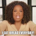 I love bread | I EAT BREAD EVERYDAY! | image tagged in i love bread | made w/ Imgflip meme maker