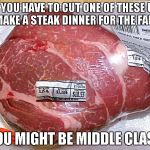 Chuck roast | IF YOU HAVE TO CUT ONE OF THESE UP TO MAKE A STEAK DINNER FOR THE FAMILY. YOU MIGHT BE MIDDLE CLASS | image tagged in chuck roast | made w/ Imgflip meme maker