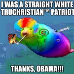 Druggee Gay Manatee | I WAS A STRAIGHT WHITE TRUCHRISTIAN™ PATRIOT; THANKS, OBAMA!!! | image tagged in druggee gay manatee | made w/ Imgflip meme maker