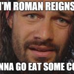 roman really loves cookies. | I'M ROMAN REIGNS; I'M GONNA GO EAT SOME COOKIES | image tagged in roman reigns lol | made w/ Imgflip meme maker