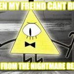 Up in Arms Bill Cipher | THEN MY FREIND CANT RULE; HES FROM THE NIGHTMARE REALM | image tagged in up in arms bill cipher | made w/ Imgflip meme maker