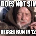 Star Wars Obi Wan Kenobi These aren't the droids you're looking  | ONE DOES NOT SIMPLY; MAKE THE KESSEL RUN IN 12 PARSECS. | image tagged in star wars obi wan kenobi these aren't the droids you're looking | made w/ Imgflip meme maker