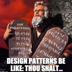 Design Patterns | DESIGN PATTERNS BE LIKE:
THOU SHALT... | image tagged in design patterns | made w/ Imgflip meme maker