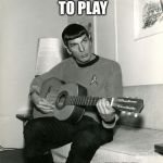 true spock | BEFORE HE LEARNED TO PLAY; THE VULCAN HARP | image tagged in spock on guitar,vulcans,spock,star trek | made w/ Imgflip meme maker