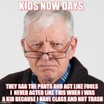 Kids Now Days | KIDS NOW DAYS; THEY SAG THE PANTS AND ACT LIKE FOOLS I  NEVER ACTED LIKE THIS WHEN I WAS A KID BECAUSE I HAVE CLASS AND NOT TRASH | image tagged in kids now days | made w/ Imgflip meme maker