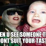 Gaga Baby | WHEN U SEE SOMEONE THAT DONT SUIT YOUR TASTE | image tagged in memes,gaga baby | made w/ Imgflip meme maker