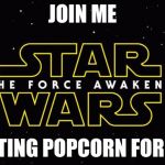 StarWarsTheForceAwakens | JOIN ME; IN EATING POPCORN FOR DAYZ | image tagged in starwarstheforceawakens | made w/ Imgflip meme maker