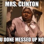 Mammy always tells it like it is | MRS. CLINTON; YOU DONE MESSED UP NOW! | image tagged in mammy,hillary,clinton,hillary clinton,liar,cankles | made w/ Imgflip meme maker