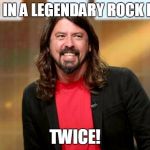 Dave Grohl | BEEN IN A LEGENDARY ROCK BAND; TWICE! | image tagged in dave grohl | made w/ Imgflip meme maker