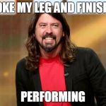 Dave Grohl | BROKE MY LEG AND FINISHED; PERFORMING | image tagged in dave grohl | made w/ Imgflip meme maker