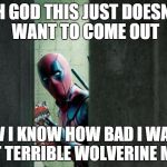 deadpool bathroom | OH GOD THIS JUST DOESN'T WANT TO COME OUT; NOW I KNOW HOW BAD I WAS IN THAT TERRIBLE WOLVERINE MOVIE | image tagged in deadpool bathroom | made w/ Imgflip meme maker