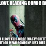 deadpool bathroom | OH I LOVE READING COMIC BOOKS; BUT I LOVE THIS MORE (NASTY SHITTING MOMENT) OH MEAN SOMEONE JUST DIED IN HERE | image tagged in deadpool bathroom | made w/ Imgflip meme maker