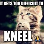 prayer | WHEN IT GETS TOO DIFFICULT TO STAND; KNEEL 🙏 | image tagged in prayer | made w/ Imgflip meme maker