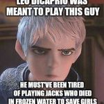 He actually was set to play Jack Frost, but he dropped out during preproduction. | LEO DICAPRIO WAS MEANT TO PLAY THIS GUY; HE MUST'VE BEEN TIRED OF PLAYING JACKS WHO DIED IN FROZEN WATER TO SAVE GIRLS | image tagged in memes,leonardo dicaprio | made w/ Imgflip meme maker