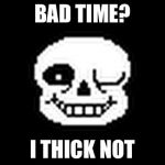 Sans The Memy Skeleton | BAD TIME? I THICK NOT | image tagged in sans the memy skeleton | made w/ Imgflip meme maker