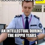 If you were an intellectual during the hippie years | JUST AS WE THOUGHT; AN INTELLECTUAL DURING THE HIPPIE YEARS; SIR PLEASE STEP INTO THIS ROOM | image tagged in passport control,hippie | made w/ Imgflip meme maker