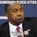 Ben Carson | COULD SOMEBODY PLEASE ATTACK ME?? **PLEASE** | image tagged in ben carson | made w/ Imgflip meme maker