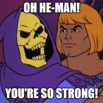 He Man and Skeletor | OH HE-MAN! YOU'RE SO STRONG! | image tagged in he man and skeletor,memes,funny | made w/ Imgflip meme maker