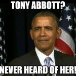 Obama WTF | TONY ABBOTT? NEVER HEARD OF HER! | image tagged in obama wtf | made w/ Imgflip meme maker