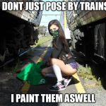 staytruehops | I DONT JUST POSE BY TRAINS; I PAINT THEM ASWELL | image tagged in staytruehops | made w/ Imgflip meme maker