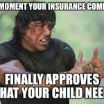 Rambo approved | THE MOMENT YOUR INSURANCE COMPANY; FINALLY APPROVES WHAT YOUR CHILD NEEDS | image tagged in rambo approved | made w/ Imgflip meme maker