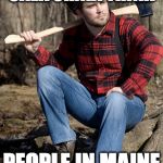 Solemn Lumberjack | WHAT PEOPLE IN CALIFORNIA THINK; PEOPLE IN MAINE LOOK LIKE | image tagged in memes,solemn lumberjack | made w/ Imgflip meme maker
