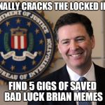 FBI | FBI FINALLY CRACKS THE LOCKED IPHONE; FIND 5 GIGS OF SAVED BAD LUCK BRIAN MEMES | image tagged in fbi | made w/ Imgflip meme maker