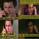 WRONG NUMBER! | I DON'T KNOW WHO YOU ARE OR HOW YOU GOT MY NUMBER; BUT I WILL LOOK FOR YOU,I WILL FIND YOU,AND I WILL KILL YOU. GIMME BACK MY SON! GI..GI..GIMME BACK MY SON?... IL BE SEEING YOU SOON... | image tagged in funny,liam neeson taken,memes,phone | made w/ Imgflip meme maker