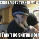 Efficient Latino | TEACHER SAID TO TURN IN MY ESSAY; BUT I AIN'T NO SNITCH HOLMES | image tagged in efficient latino | made w/ Imgflip meme maker