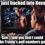 Trump's Popularity | We just hacked into Nevada. See. I told you that I could make Trump's poll numbers go up. | image tagged in donald trump,trump,polls,nevada,gop,politics | made w/ Imgflip meme maker