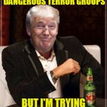 trump always does | I DON'T ALWAYS ANTOGONISE DANGEROUS TERROR GROUPS; BUT I'M TRYING MY DANDEST! | image tagged in trump always does | made w/ Imgflip meme maker