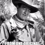 John Wayne | HAPPY BIRTHDAY; FROM ONE ORIGINAL GANGSTER TO ANOTHER | image tagged in john wayne | made w/ Imgflip meme maker