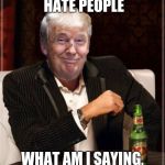 The Truth | I DON'T ALWAYS HATE PEOPLE; WHAT AM I SAYING, I ALWAYS DO | image tagged in trump always does | made w/ Imgflip meme maker