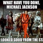 Thriller Filler | WHAT HAVE YOU DONE, MICHAEL JACKSON; YOU LOOKED GOOD FROM THE START. | image tagged in thriller filler | made w/ Imgflip meme maker