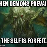 cthulu | WHEN DEMONS PREVAIL... THE SELF IS FORFEIT. | image tagged in cthulu | made w/ Imgflip meme maker