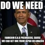 Bruh | DO WE NEED; FAMICOM R.O.B PREORDERS,
CAUSE WE CAN GET ONE FROM JAPAN OR AMAZON | image tagged in bruh | made w/ Imgflip meme maker