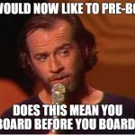 Pre-Boarding | WE WOULD NOW LIKE TO PRE-BOARD; DOES THIS MEAN YOU BOARD BEFORE YOU BOARD? | image tagged in george carlin | made w/ Imgflip meme maker