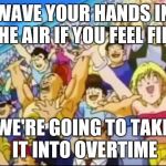 WELCOME TO THE SPACE JAM | WAVE YOUR HANDS IN THE AIR IF YOU FEEL FINE; WE'RE GOING TO TAKE IT INTO OVERTIME | image tagged in gokuenergy | made w/ Imgflip meme maker