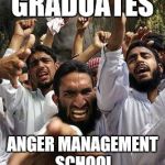 The Angriest Anger that's ever been Angered.  | GRADUATES; ANGER MANAGEMENT SCHOOL | image tagged in angry muslim,anger,angry school boy,schools | made w/ Imgflip meme maker