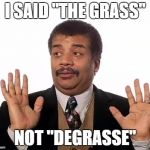 Neil Degrasse Tyson | I SAID "THE GRASS"; NOT "DEGRASSE" | image tagged in neil degrasse tyson | made w/ Imgflip meme maker
