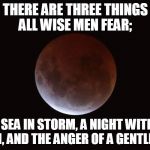 Blood Moon | THERE ARE THREE THINGS ALL WISE MEN FEAR;; THE SEA IN STORM, A NIGHT WITH NO MOON, AND THE ANGER OF A GENTLE MAN. | image tagged in blood moon | made w/ Imgflip meme maker