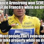 Lance Armstrong | Lance Armstrong won SEVEN Tour de France's while on drugs; Most people can't even use their bike properly while on drugs | image tagged in lance armstrong,don't do drugs you'll turn into the 10 guy or maybe even the 11 guy | made w/ Imgflip meme maker