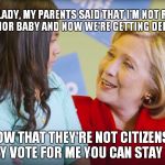 Pandering 101 | "OLD LADY, MY PARENTS SAID THAT I'M NOT REALLY AN ANCHOR BABY AND NOW WE'RE GETTING DEPORTED."; "I KNOW THAT THEY'RE NOT CITIZENS, BUT IF THEY VOTE FOR ME YOU CAN STAY HERE." | image tagged in let me do the worrying,meme,funny,hillary clinton,illegal immigrant | made w/ Imgflip meme maker